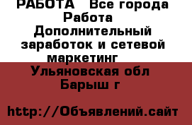 РАБОТА - Все города Работа » Дополнительный заработок и сетевой маркетинг   . Ульяновская обл.,Барыш г.